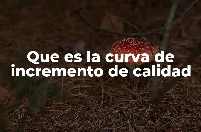 Que es la Curva de Incremento de Calidad