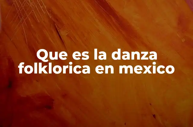 Que es la Danza Folklorica en Mexico