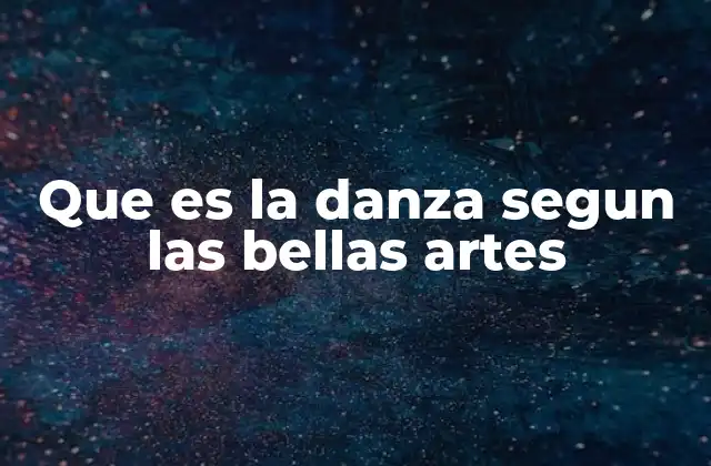 Que es la Danza Segun las Bellas Artes 2 El papel de la danza en la expresión humana
