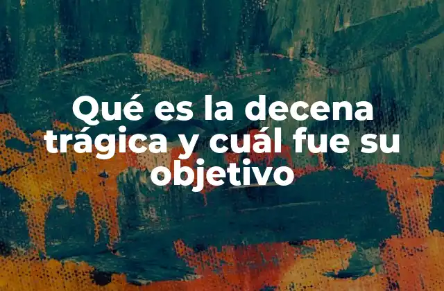 Qué es la Decena Trágica y Cuál Fue Su Objetivo