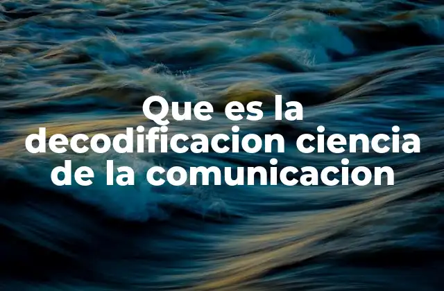 Que es la Decodificacion Ciencia de la Comunicacion