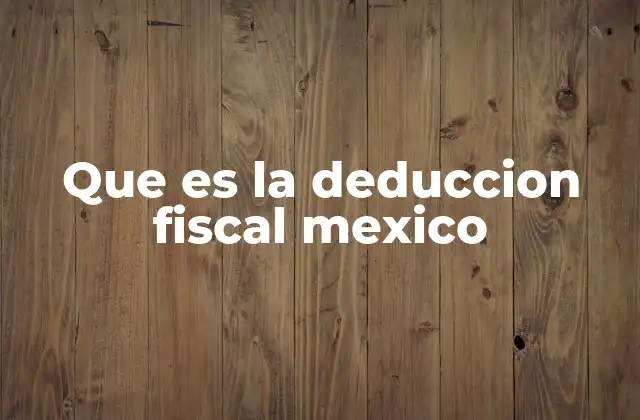 Que es la Deduccion Fiscal Mexico
