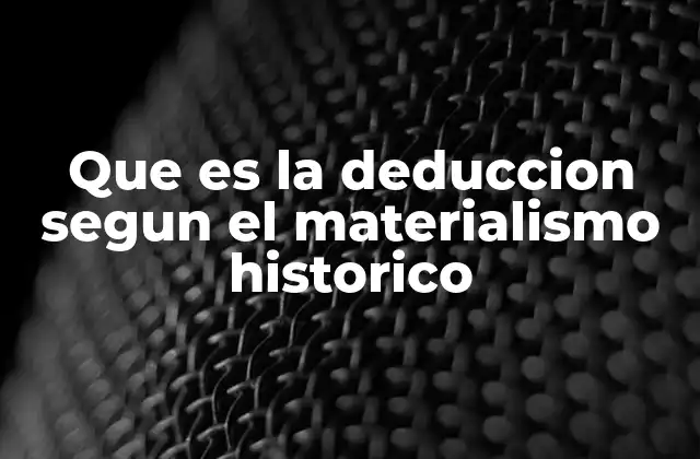 Que es la Deduccion Segun el Materialismo Historico