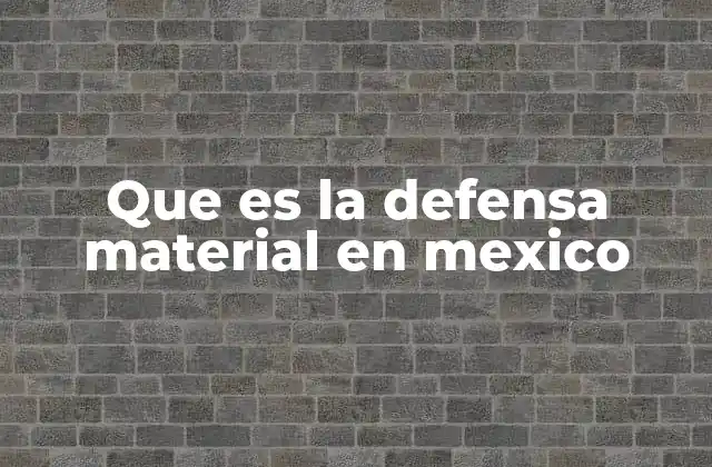 Que es la Defensa Material en Mexico