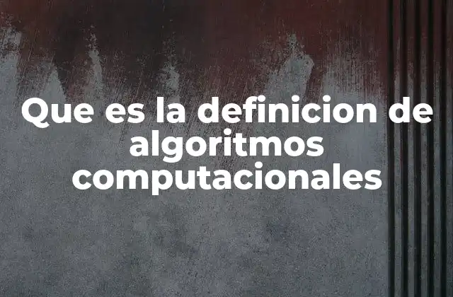 Que es la Definicion de Algoritmos Computacionales