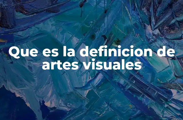 Que es la Definicion de Artes Visuales