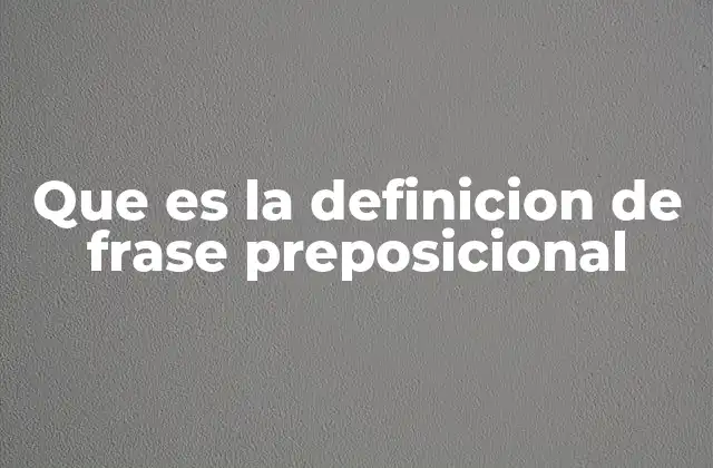 Que es la Definicion de Frase Preposicional