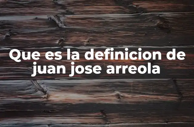 Que es la Definicion de Juan Jose Arreola