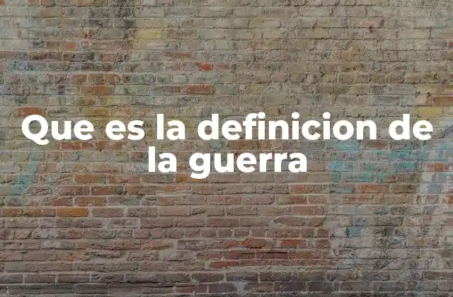 Que es la Definicion de la Guerra