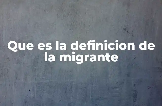 Que es la Definicion de la Migrante