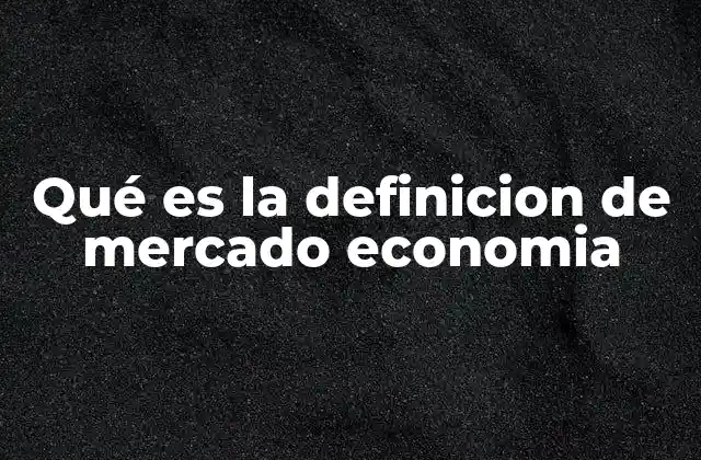 Qué es la Definicion de Mercado Economia