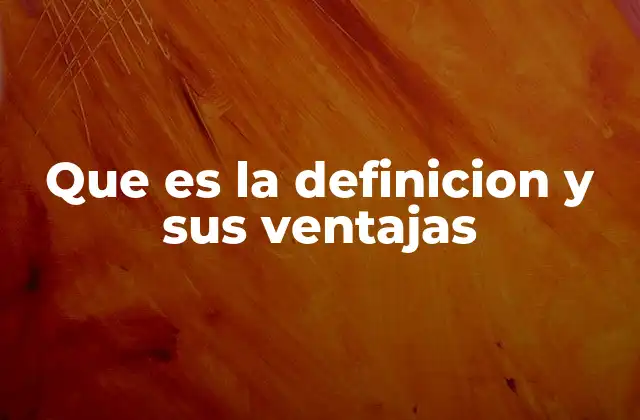 Que es la Definicion y Sus Ventajas