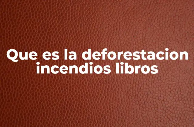 Que es la Deforestacion Incendios Libros