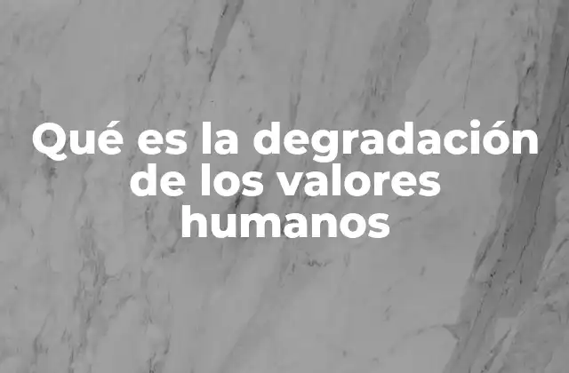 Qué es la Degradación de los Valores Humanos