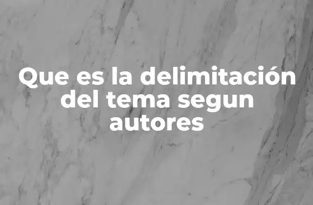 Que es la Delimitación Del Tema Segun Autores