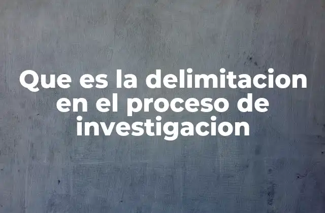Que es la Delimitacion en el Proceso de Investigacion
