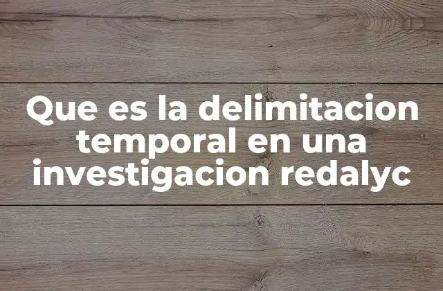 Que es la Delimitacion Temporal en una Investigacion Redalyc