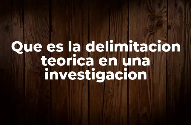 Que es la Delimitacion Teorica en una Investigacion