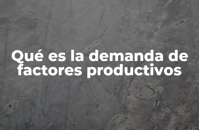 Qué es la Demanda de Factores Productivos
