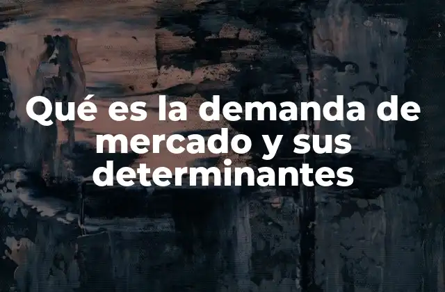 Qué es la Demanda de Mercado y Sus Determinantes
