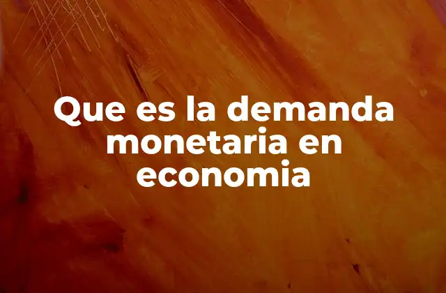 Que es la Demanda Monetaria en Economia