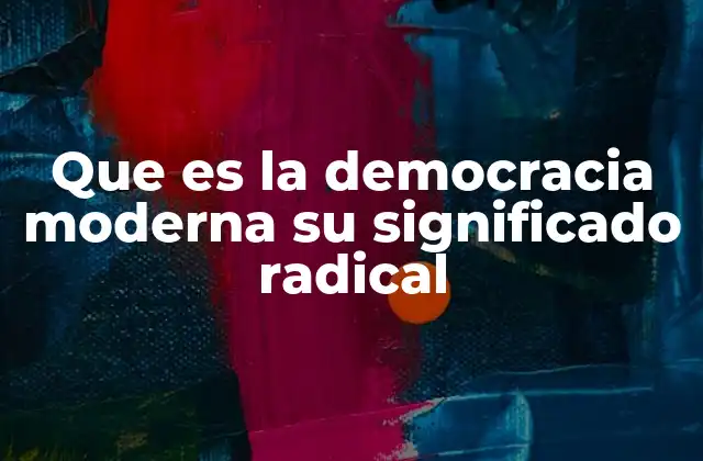 Que es la Democracia Moderna Su Significado Radical