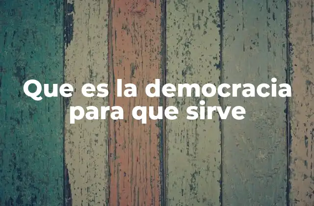 Que es la Democracia para que Sirve