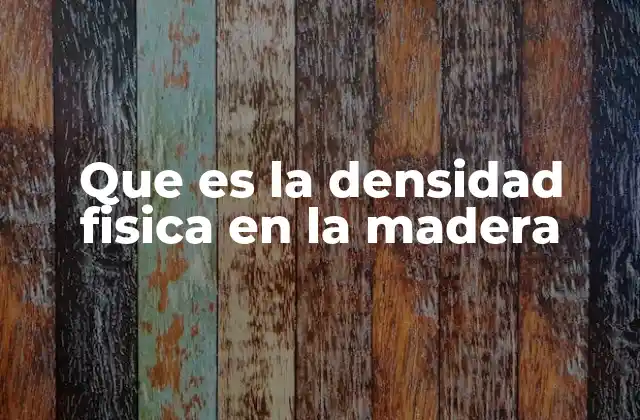 Que es la Densidad Fisica en la Madera