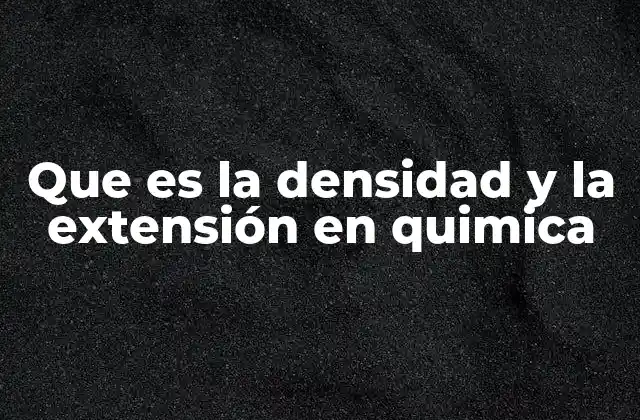 Que es la Densidad y la Extensión en Quimica 2 Características de la densidad y la extensión