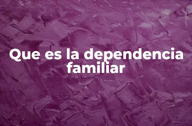 Que es la Dependencia Familiar