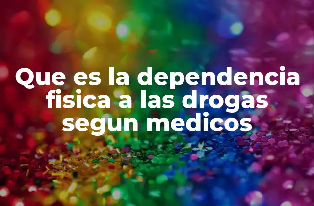 Que es la Dependencia Fisica a las Drogas Segun Medicos