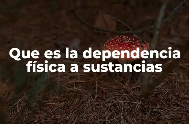 Que es la Dependencia Física a Sustancias