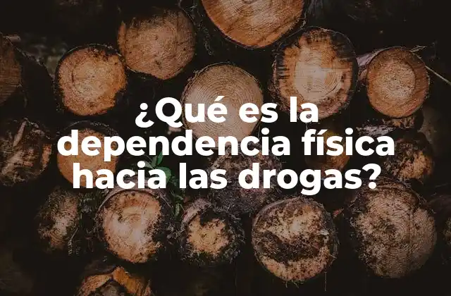 ¿qué es la Dependencia Física hacia las Drogas?