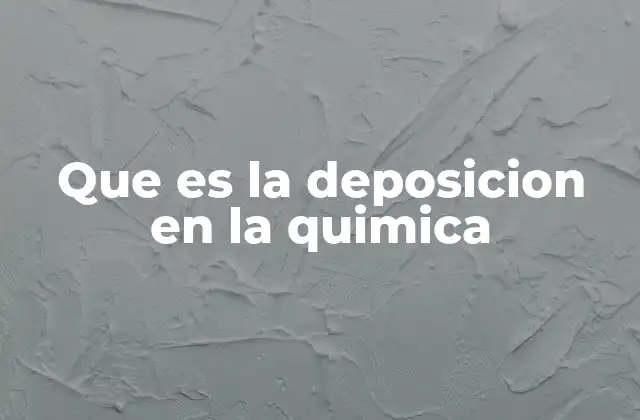 Que es la Deposicion en la Quimica