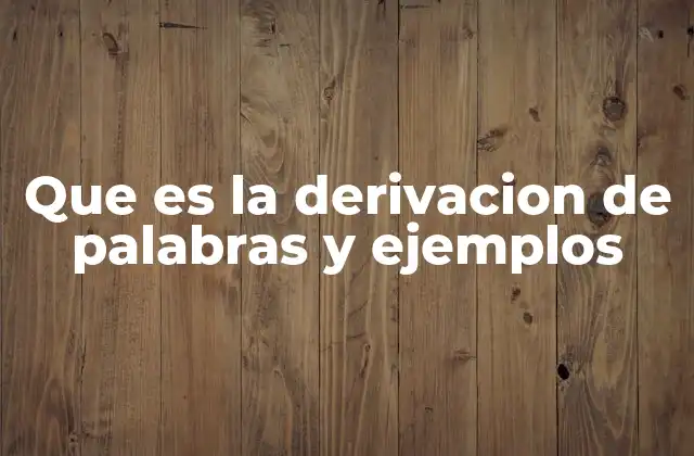Que es la Derivacion de Palabras y Ejemplos