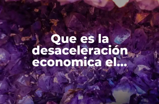 Que es la Desaceleración Economica el Financiero