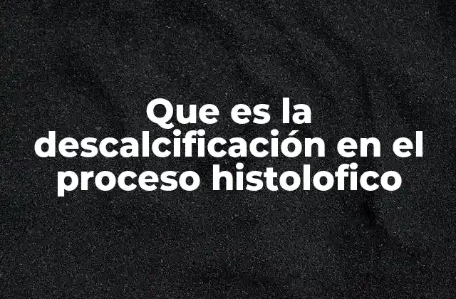 Que es la Descalcificación en el Proceso Histolofico