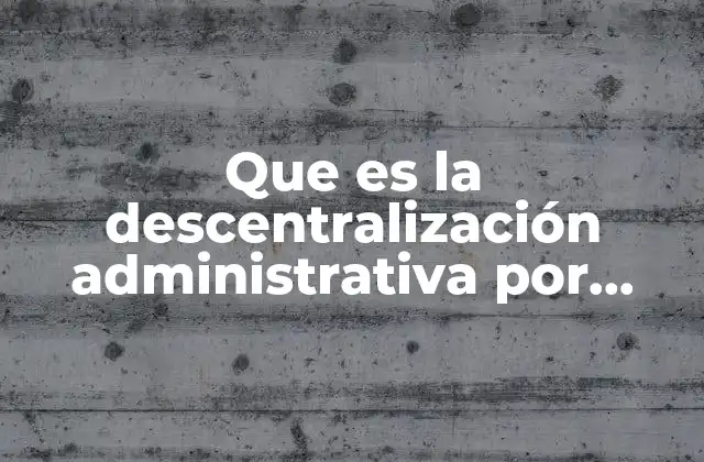 Que es la Descentralización Administrativa por Region y por Servicio
