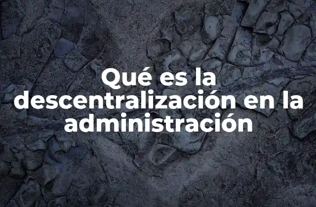 Qué es la Descentralización en la Administración