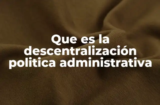 Que es la Descentralización Politica Administrativa