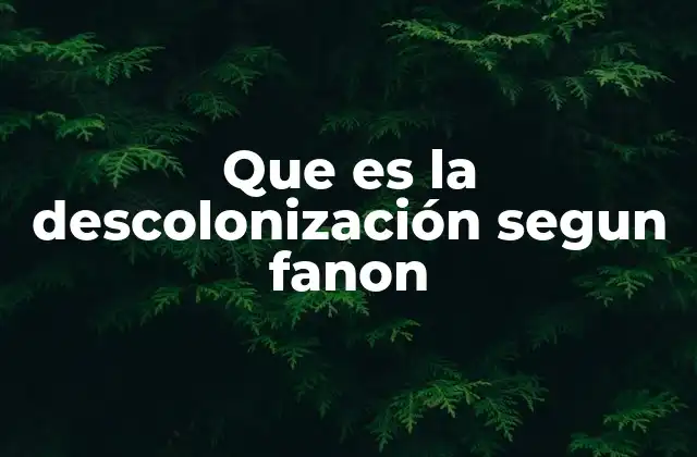 Que es la Descolonización Segun Fanon