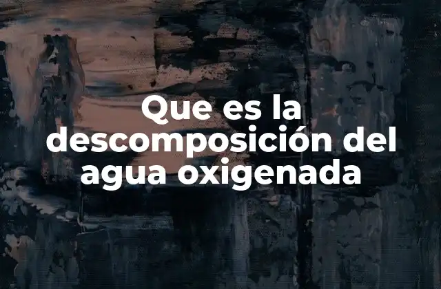 Que es la Descomposición Del Agua Oxigenada