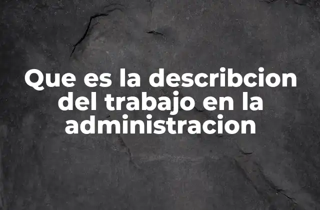 Que es la Describcion Del Trabajo en la Administracion