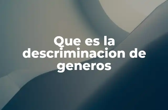 Que es la Descriminacion de Generos
