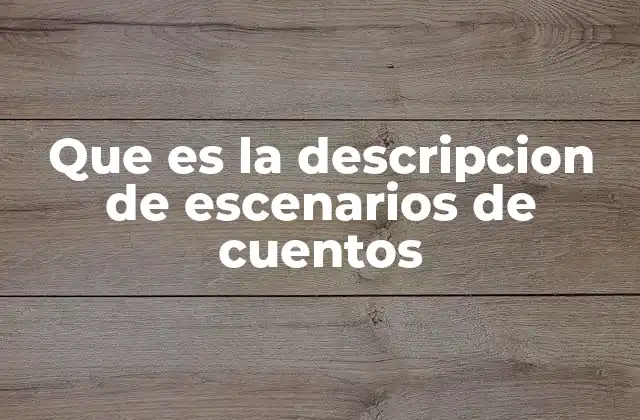 Que es la Descripcion de Escenarios de Cuentos