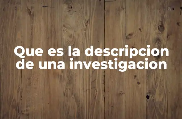 Que es la Descripcion de una Investigacion