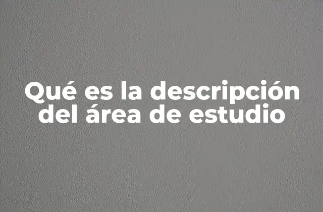 Qué es la Descripción Del Área de Estudio