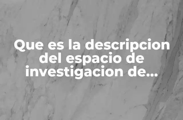 Que es la Descripcion Del Espacio de Investigacion de Campo