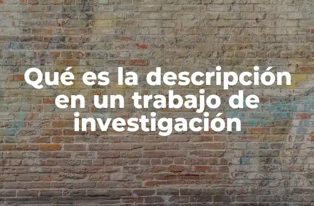 Qué es la Descripción en un Trabajo de Investigación