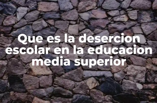 Que es la Desercion Escolar en la Educacion Media Superior
